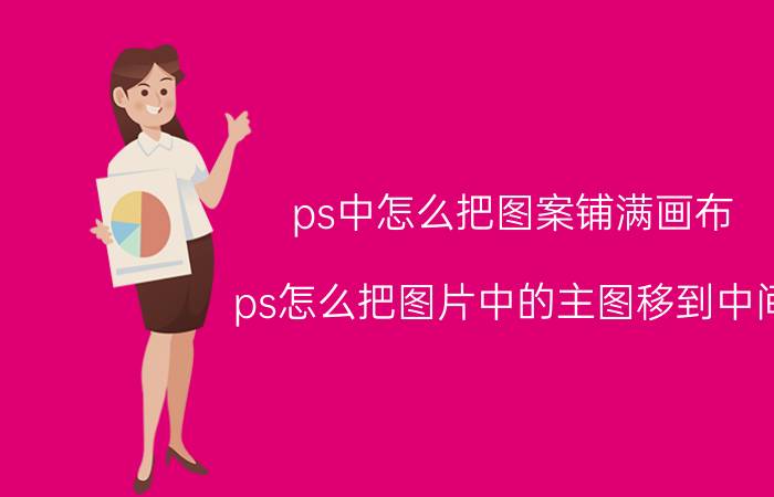 ps中怎么把图案铺满画布 ps怎么把图片中的主图移到中间？